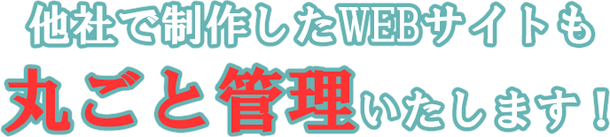 他社で制作したWEBサイトも丸ごと管理いたします！